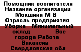 Помощник воспитателя › Название организации ­ Мокшина М.В. › Отрасль предприятия ­ Уборка › Минимальный оклад ­ 11 000 - Все города Работа » Вакансии   . Свердловская обл.,Алапаевск г.